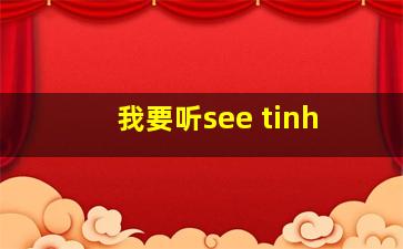 我要听see tinh